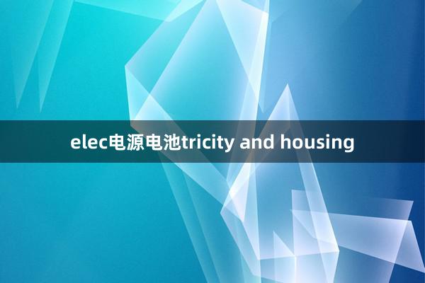 elec电源电池tricity and housing